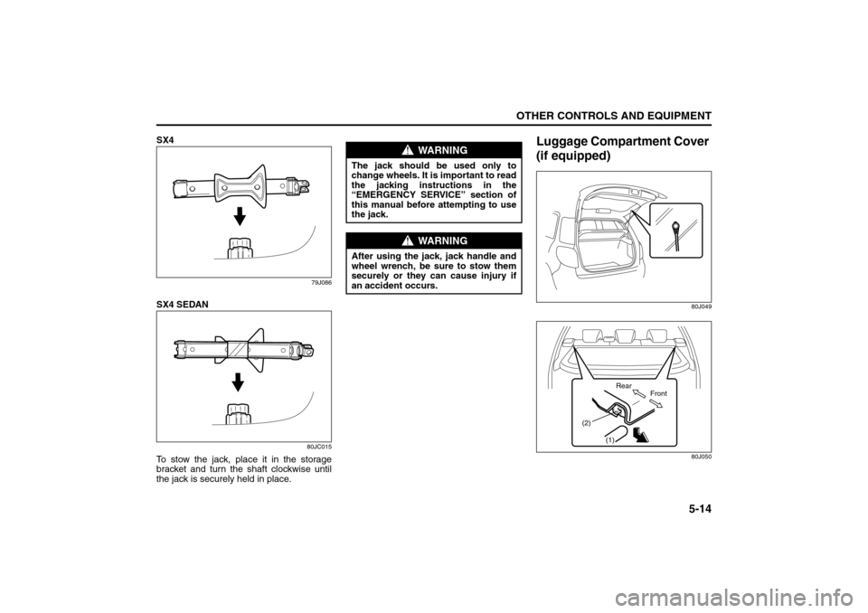 SUZUKI SX4 2008 1.G Owners Manual 5-14
OTHER CONTROLS AND EQUIPMENT
80J21-03E
SX4
79J086
SX4 SEDAN
80JC015
To stow the jack, place it in the storage
bracket and turn the shaft clockwise until
the jack is securely held in place.
Luggag