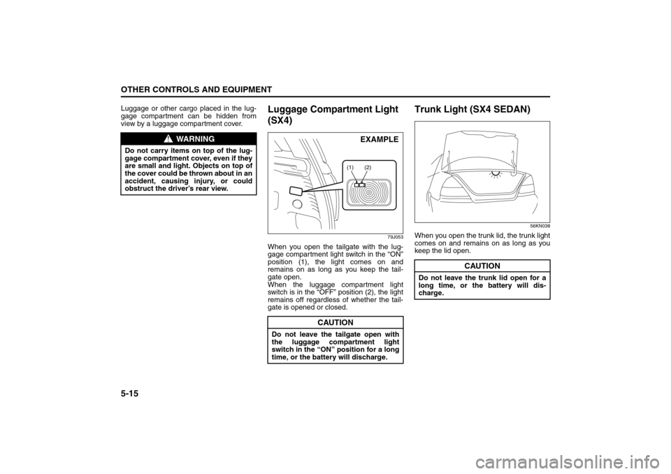SUZUKI SX4 2008 1.G User Guide 5-15OTHER CONTROLS AND EQUIPMENT
80J21-03E
Luggage or other cargo placed in the lug-
gage compartment can be hidden from
view by a luggage compartment cover.
Luggage Compartment Light 
(SX4)
79J053
Wh