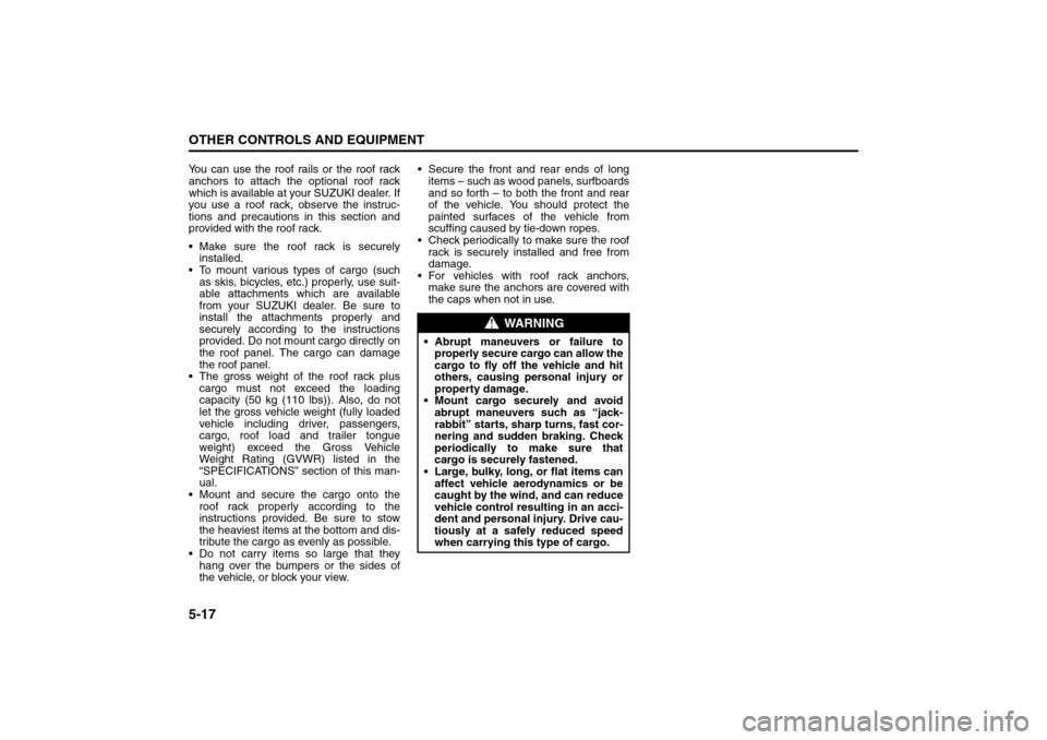 SUZUKI SX4 2008 1.G Owners Manual 5-17OTHER CONTROLS AND EQUIPMENT
80J21-03E
You can use the roof rails or the roof rack
anchors to attach the optional roof rack
which is available at your SUZUKI dealer. If
you use a roof rack, observ