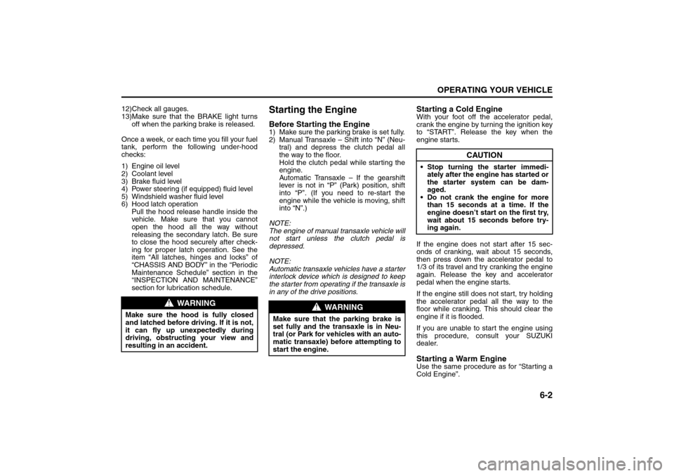 SUZUKI SX4 2008 1.G Owners Manual 6-2
OPERATING YOUR VEHICLE
80J21-03E
12)Check all gauges.
13)Make sure that the BRAKE light turns
off when the parking brake is released.
Once a week, or each time you fill your fuel
tank, perform the