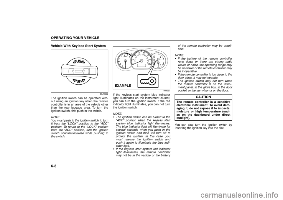 SUZUKI SX4 2008 1.G User Guide 6-3OPERATING YOUR VEHICLE
80J21-03E
Vehicle With Keyless Start System
80JC002
The ignition switch can be operated with-
out using an ignition key when the remote
controller is in an area of the vehicl