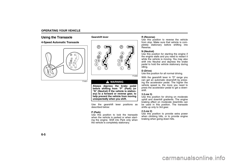 SUZUKI SX4 2008 1.G Owners Manual 6-5OPERATING YOUR VEHICLE
80J21-03E
Using the Transaxle4-Speed Automatic Transaxle
77J021
Gearshift lever
77J028
Use the gearshift lever positions as
described below:
P (Park)
Use this position to loc