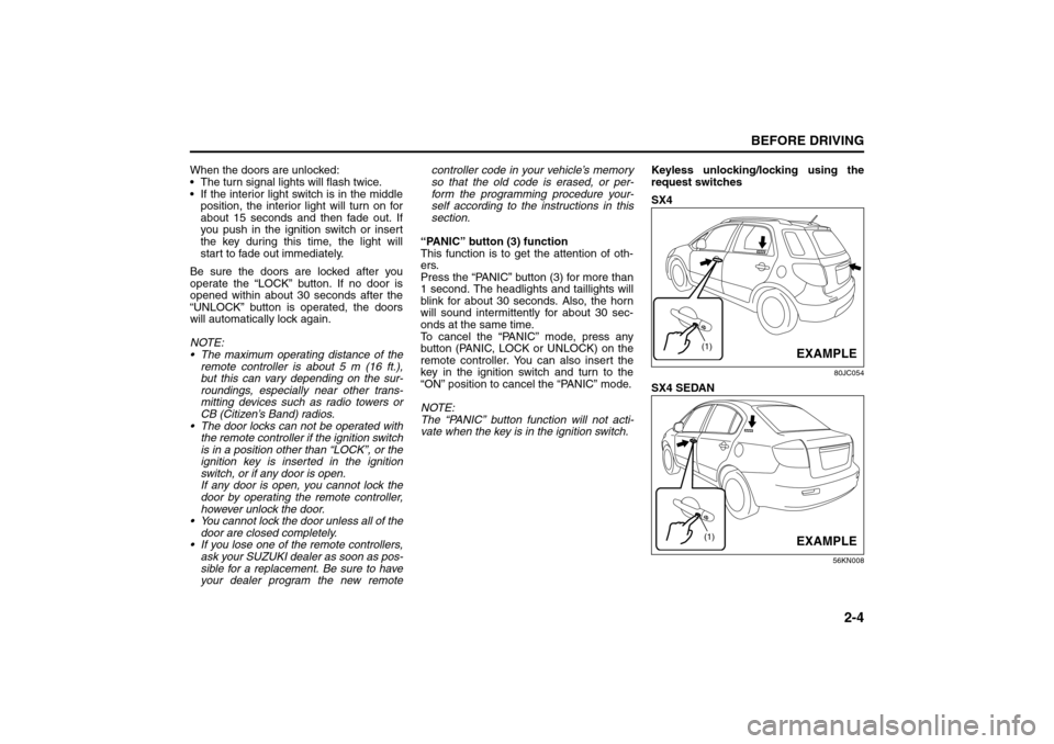 SUZUKI SX4 2008 1.G User Guide 2-4
BEFORE DRIVING
80J21-03E
When the doors are unlocked:
 The turn signal lights will flash twice.
 If the interior light switch is in the middle
position, the interior light will turn on for
about