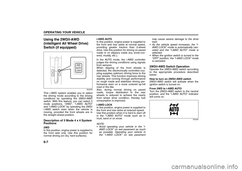 SUZUKI SX4 2008 1.G Owners Manual 6-7OPERATING YOUR VEHICLE
80J21-03E
Using the 2WD/i-AWD 
(intelligent All Wheel Drive) 
Switch (if equipped)
80J009
This i-AWD system enables you to select
the driving mode according to the driving
co