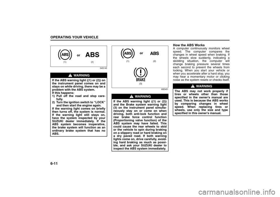 SUZUKI SX4 2008 1.G Service Manual 6-11OPERATING YOUR VEHICLE
80J21-03E
54G140
65D451
How the ABS WorksA computer continuously monitors wheel
speed. The computer compares the
changes in wheel speed when braking. If
the wheels slow sudd