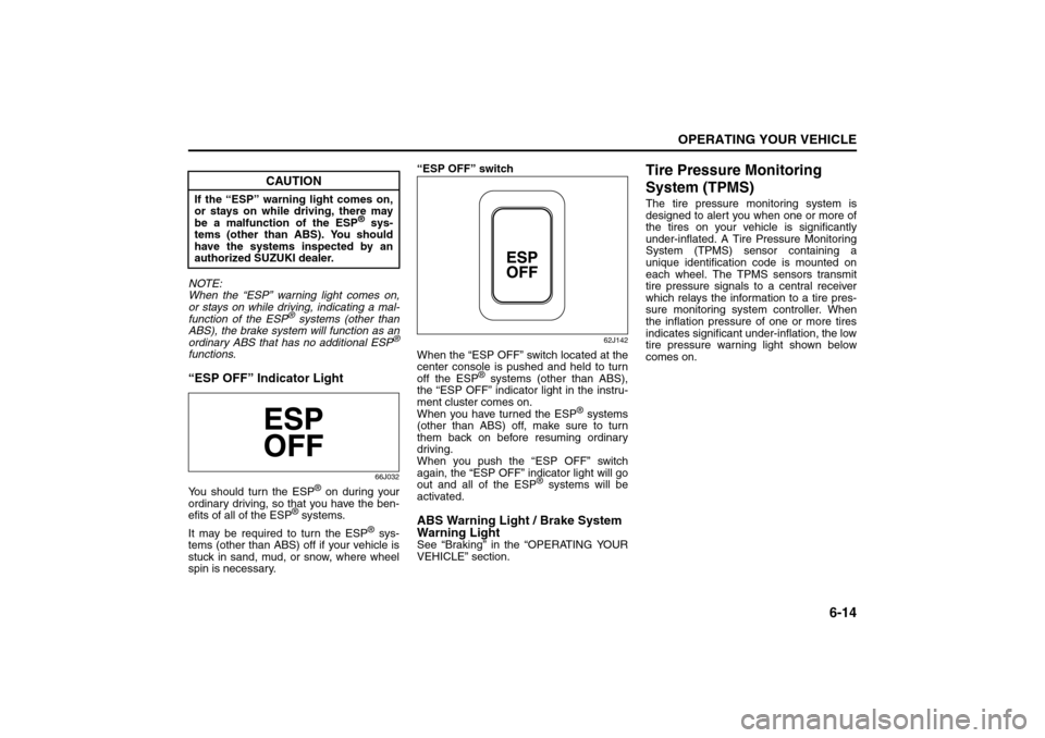 SUZUKI SX4 2008 1.G Service Manual 6-14
OPERATING YOUR VEHICLE
80J21-03E
NOTE:
When the “ESP” warning light comes on,
or stays on while driving, indicating a mal-
function of the ESP
® systems (other than
ABS), the brake system wi