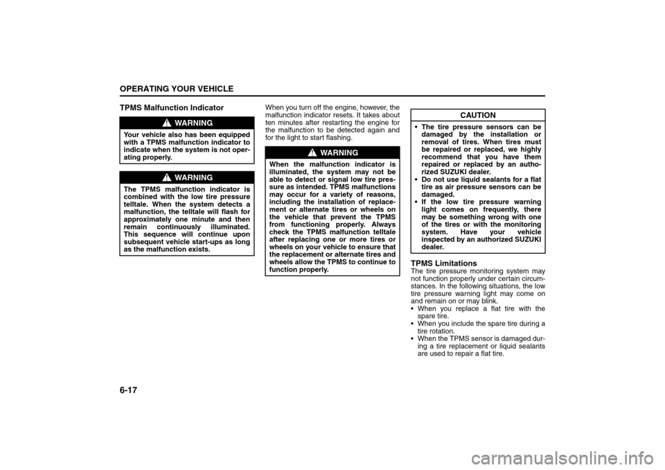 SUZUKI SX4 2008 1.G Owners Manual 6-17OPERATING YOUR VEHICLE
80J21-03E
TPMS Malfunction Indicator
When you turn off the engine, however, the
malfunction indicator resets. It takes about
ten minutes after restarting the engine for
the 
