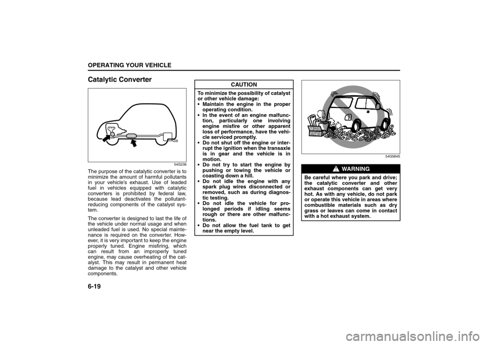 SUZUKI SX4 2008 1.G Owners Manual 6-19OPERATING YOUR VEHICLE
80J21-03E
Catalytic Converter
54G236
The purpose of the catalytic converter is to
minimize the amount of harmful pollutants
in your vehicle’s exhaust. Use of leaded
fuel i