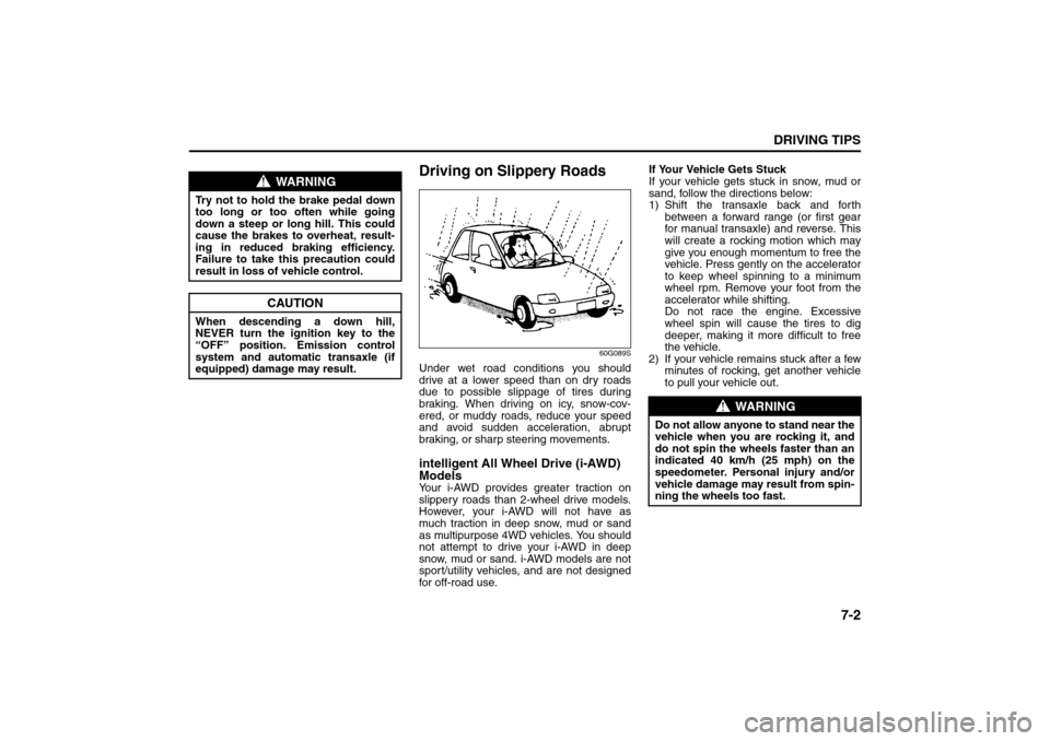 SUZUKI SX4 2008 1.G Owners Manual 7-2
DRIVING TIPS
80J21-03E
Driving on Slippery Roads
60G089S
Under wet road conditions you should
drive at a lower speed than on dry roads
due to possible slippage of tires during
braking. When drivin