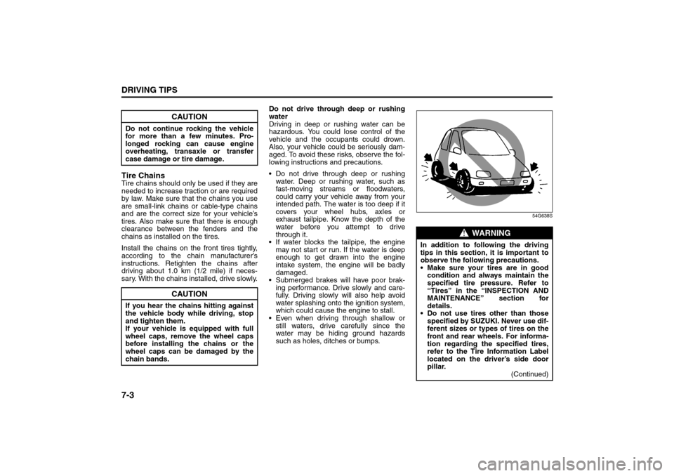 SUZUKI SX4 2008 1.G Owners Manual 7-3DRIVING TIPS
80J21-03E
Tire ChainsTire chains should only be used if they are
needed to increase traction or are required
by law. Make sure that the chains you use
are small-link chains or cable-ty