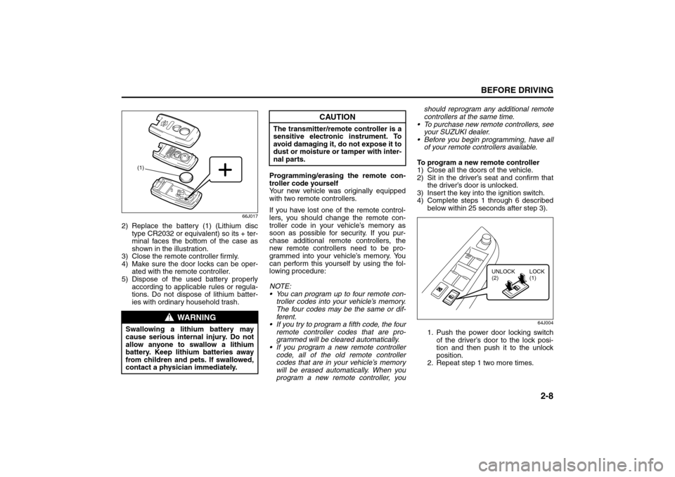 SUZUKI SX4 2008 1.G Owners Manual 2-8
BEFORE DRIVING
80J21-03E
66J017
2) Replace the battery (1) (Lithium disc
type CR2032 or equivalent) so its + ter-
minal faces the bottom of the case as
shown in the illustration.
3) Close the remo