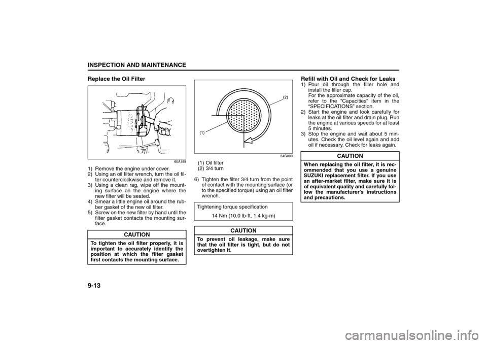 SUZUKI SX4 2008 1.G Owners Manual 9-13INSPECTION AND MAINTENANCE
80J21-03E
Replace the Oil Filter
60A198
1) Remove the engine under cover.
2) Using an oil filter wrench, turn the oil fil-
ter counterclockwise and remove it.
3) Using a