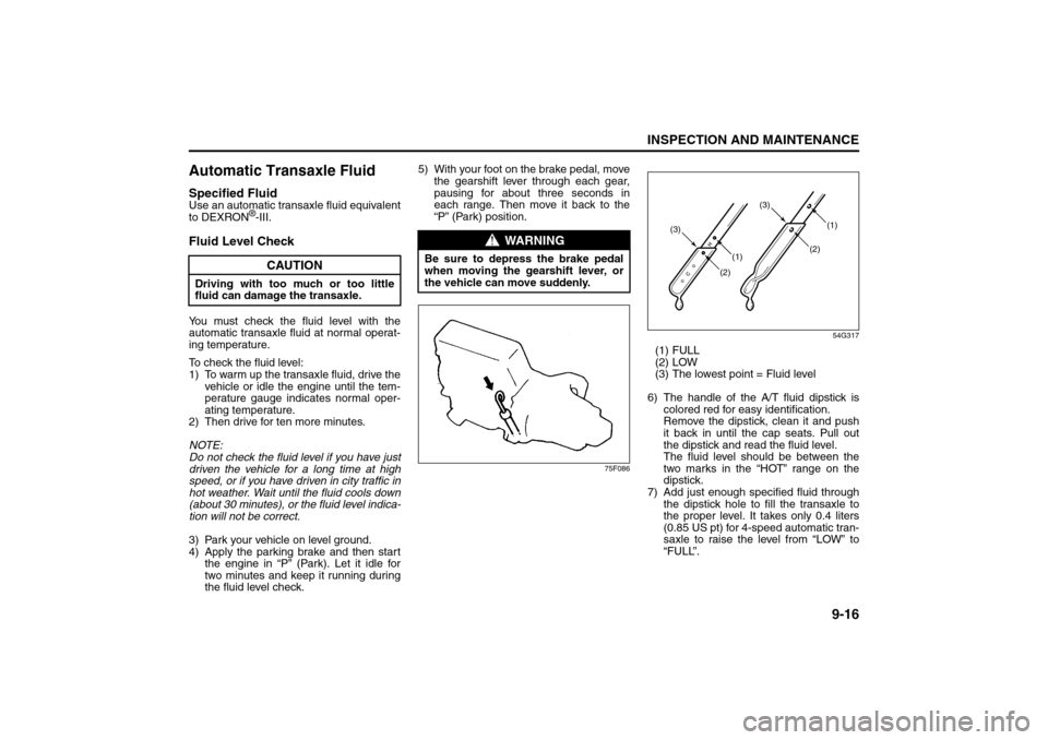 SUZUKI SX4 2008 1.G User Guide 9-16
INSPECTION AND MAINTENANCE
80J21-03E
Automatic Transaxle FluidSpecified FluidUse an automatic transaxle fluid equivalent
to DEXRON
®-III.
Fluid Level CheckYou must check the fluid level with the