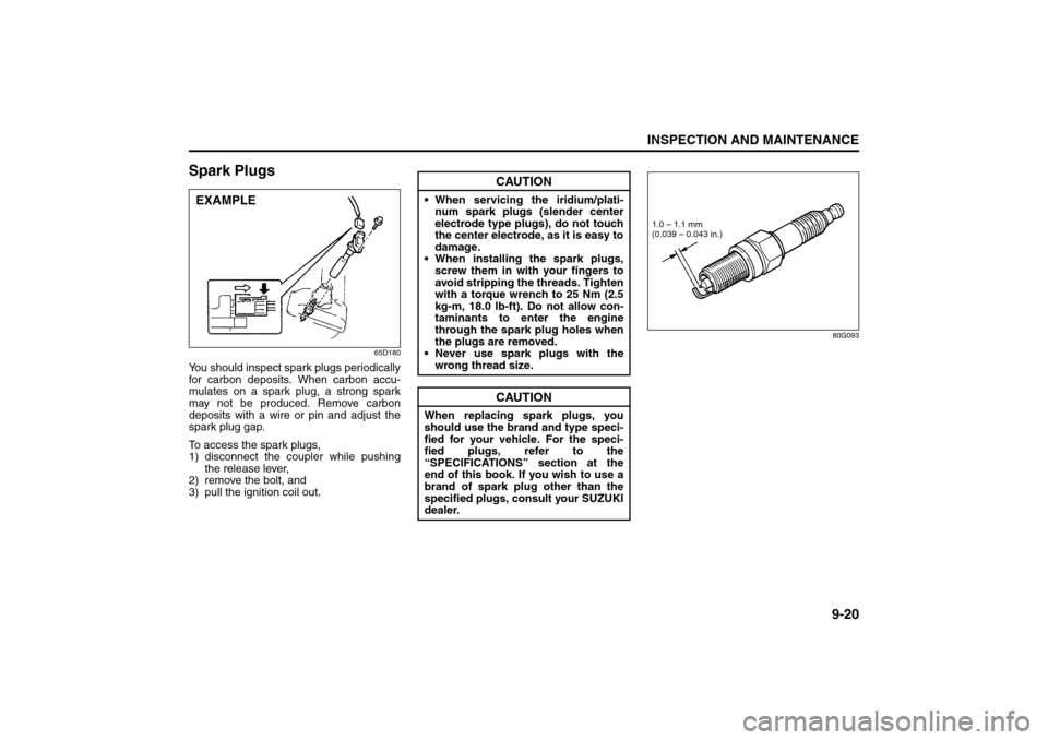 SUZUKI SX4 2008 1.G Owners Manual 9-20
INSPECTION AND MAINTENANCE
80J21-03E
Spark Plugs
65D180
You should inspect spark plugs periodically
for carbon deposits. When carbon accu-
mulates on a spark plug, a strong spark
may not be produ