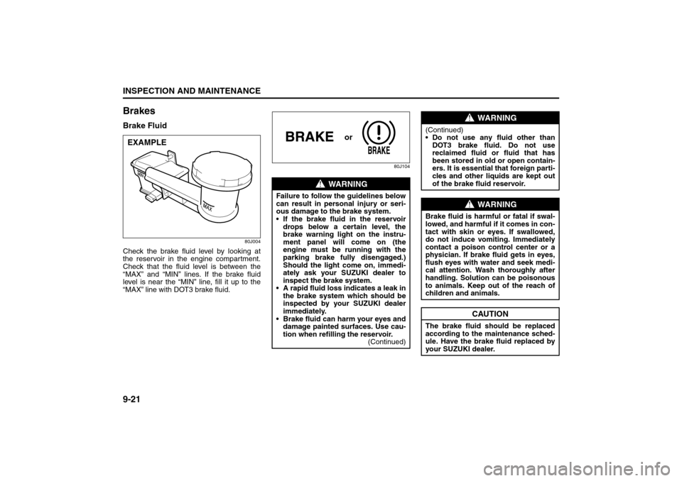 SUZUKI SX4 2008 1.G Owners Manual 9-21INSPECTION AND MAINTENANCE
80J21-03E
BrakesBrake Fluid
80J004
Check the brake fluid level by looking at
the reservoir in the engine compartment.
Check that the fluid level is between the
“MAX”