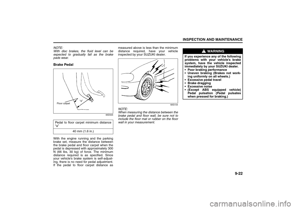 SUZUKI SX4 2008 1.G User Guide 9-22
INSPECTION AND MAINTENANCE
80J21-03E
NOTE:
With disc brakes, the fluid level can be
expected to gradually fall as the brake
pads wear.Brake Pedal
65D345
With the engine running and the parking
br