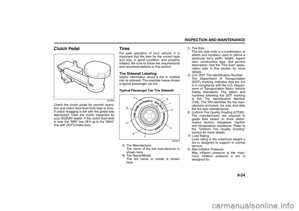 SUZUKI SX4 2008 1.G User Guide 9-24
INSPECTION AND MAINTENANCE
80J21-03E
Clutch Pedal
80J004
Check the clutch pedal for smooth opera-
tion and clutch fluid level from time to time.
If clutch dragging is felt with the pedal fully
de