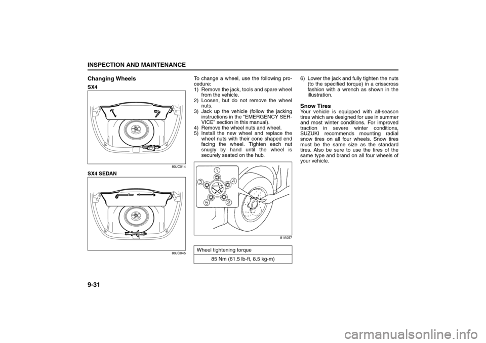 SUZUKI SX4 2008 1.G Owners Manual 9-31INSPECTION AND MAINTENANCE
80J21-03E
Changing WheelsSX4
80JC014
SX4 SEDAN
80JC045
To change a wheel, use the following pro-
cedure:
1) Remove the jack, tools and spare wheel
from the vehicle.
2) L