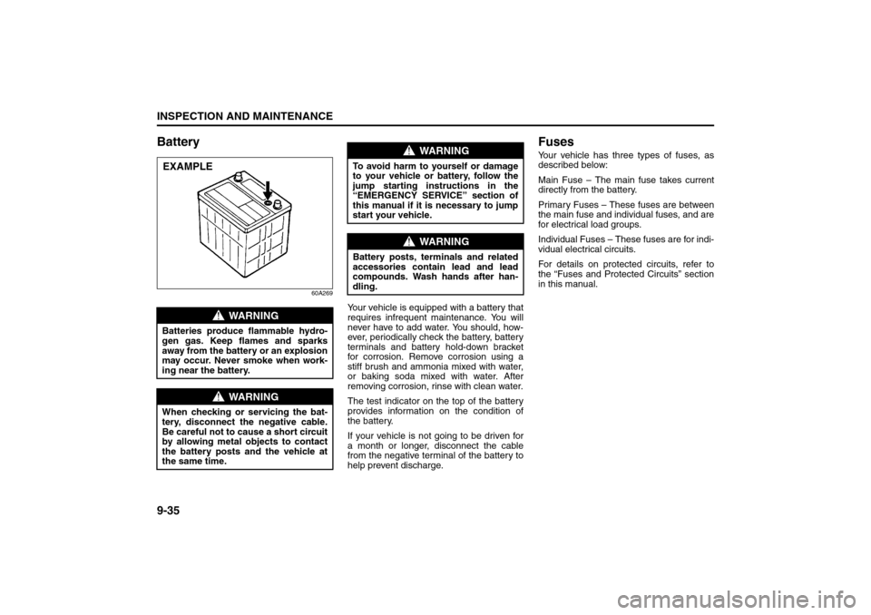 SUZUKI SX4 2008 1.G Owners Manual 9-35INSPECTION AND MAINTENANCE
80J21-03E
Battery
60A269
Your vehicle is equipped with a battery that
requires infrequent maintenance. You will
never have to add water. You should, how-
ever, periodica