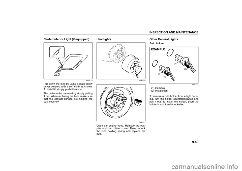 SUZUKI SX4 2008 1.G Owners Manual 9-40
INSPECTION AND MAINTENANCE
80J21-03E
Center Interior Light (if equipped)
60G115
Pull down the lens by using a plain screw
driver covered with a soft cloth as shown.
To install it, simply push it 