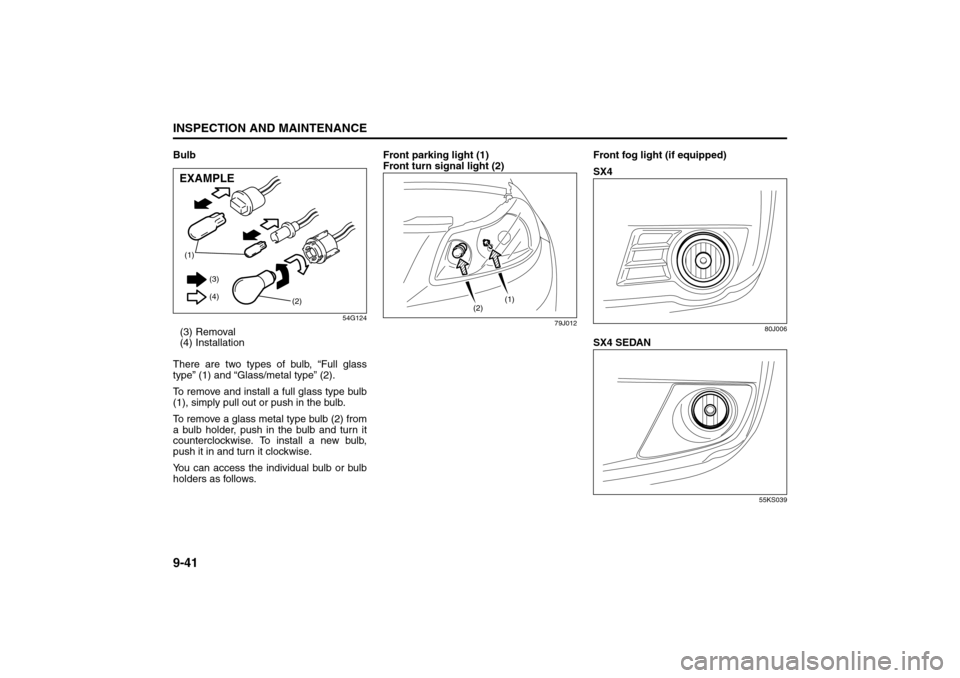 SUZUKI SX4 2008 1.G Owners Manual 9-41INSPECTION AND MAINTENANCE
80J21-03E
Bulb
54G124
(3) Removal
(4) Installation
There are two types of bulb, “Full glass
type” (1) and “Glass/metal type” (2).
To remove and install a full gl