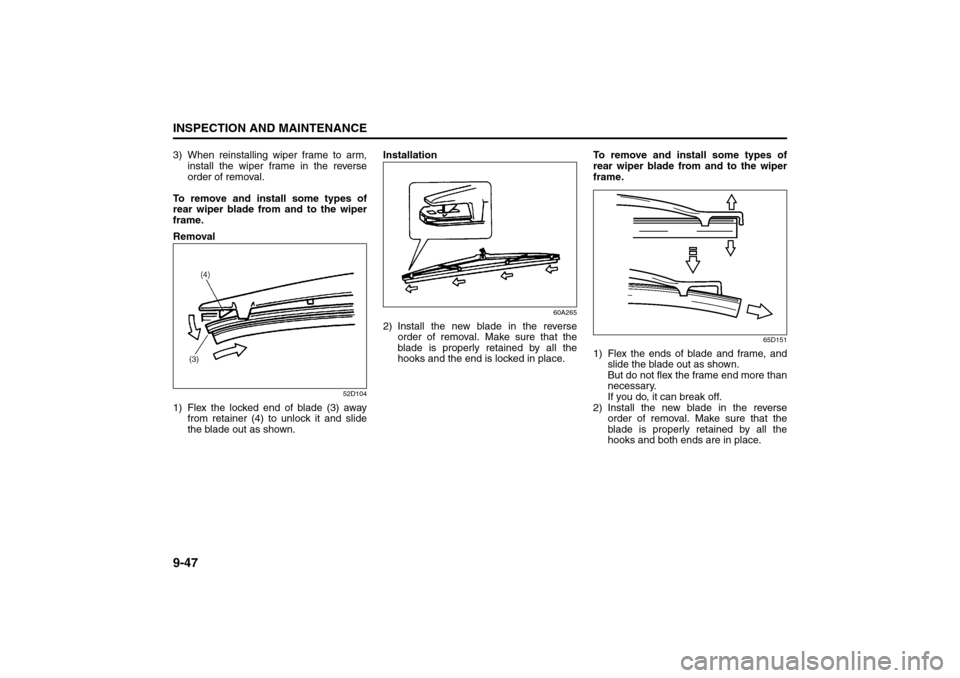 SUZUKI SX4 2008 1.G Owners Manual 9-47INSPECTION AND MAINTENANCE
80J21-03E
3) When reinstalling wiper frame to arm,
install the wiper frame in the reverse
order of removal.
To remove and install some types of
rear wiper blade from and