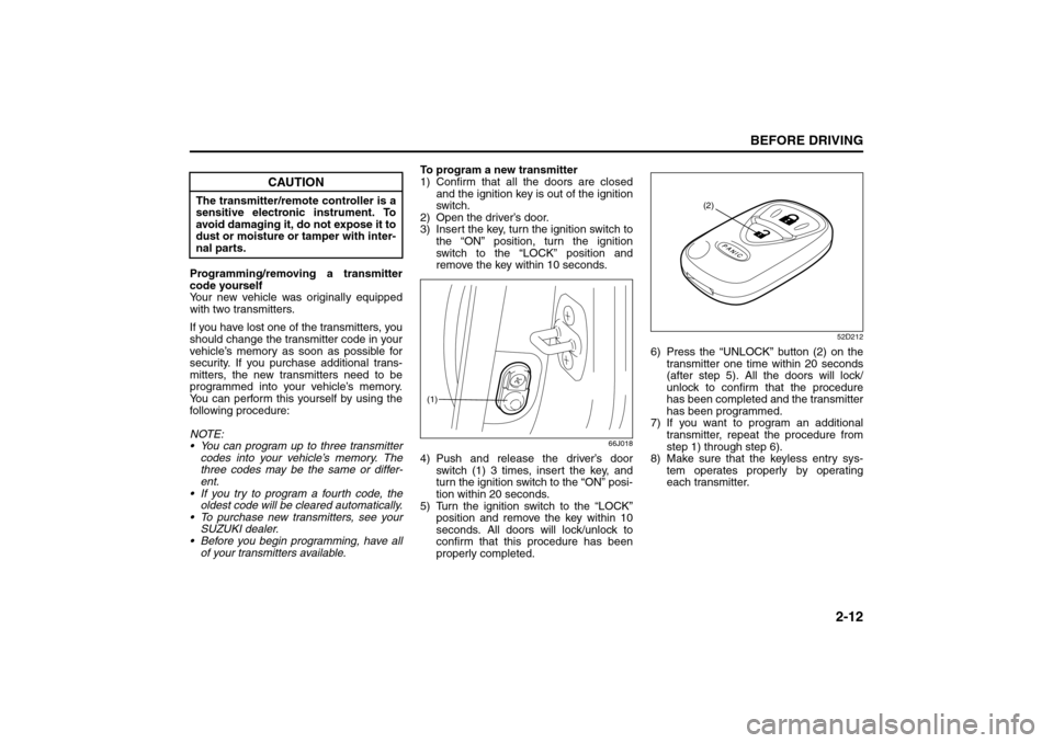 SUZUKI SX4 2008 1.G Owners Manual 2-12
BEFORE DRIVING
80J21-03E
Programming/removing a transmitter
code yourself
Your new vehicle was originally equipped
with two transmitters.
If you have lost one of the transmitters, you
should chan