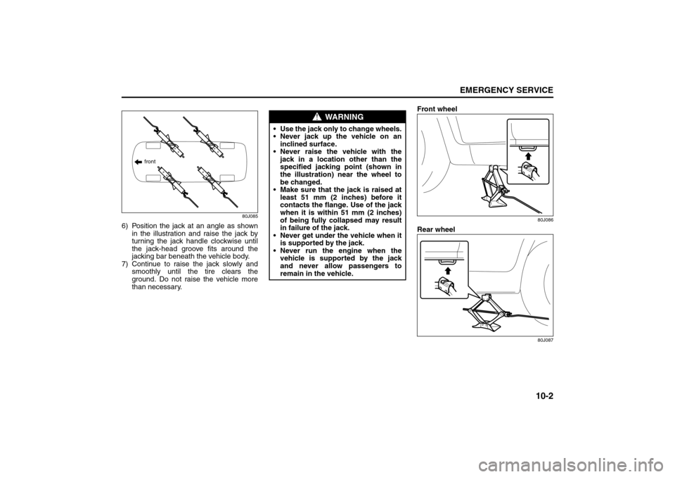 SUZUKI SX4 2008 1.G Owners Manual 10-2
EMERGENCY SERVICE
80J21-03E
80J085
6) Position the jack at an angle as shown
in the illustration and raise the jack by
turning the jack handle clockwise until
the jack-head groove fits around the