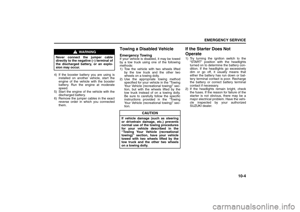 SUZUKI SX4 2008 1.G Service Manual 10-4
EMERGENCY SERVICE
80J21-03E
4) If the booster battery you are using is
installed on another vehicle, start the
engine of the vehicle with the booster
battery. Run the engine at moderate
speed.
5)