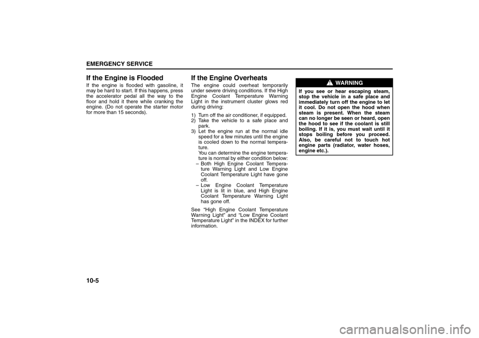 SUZUKI SX4 2008 1.G User Guide 10-5EMERGENCY SERVICE
80J21-03E
If the Engine is FloodedIf the engine is flooded with gasoline, it
may be hard to start. If this happens, press
the accelerator pedal all the way to the
floor and hold 