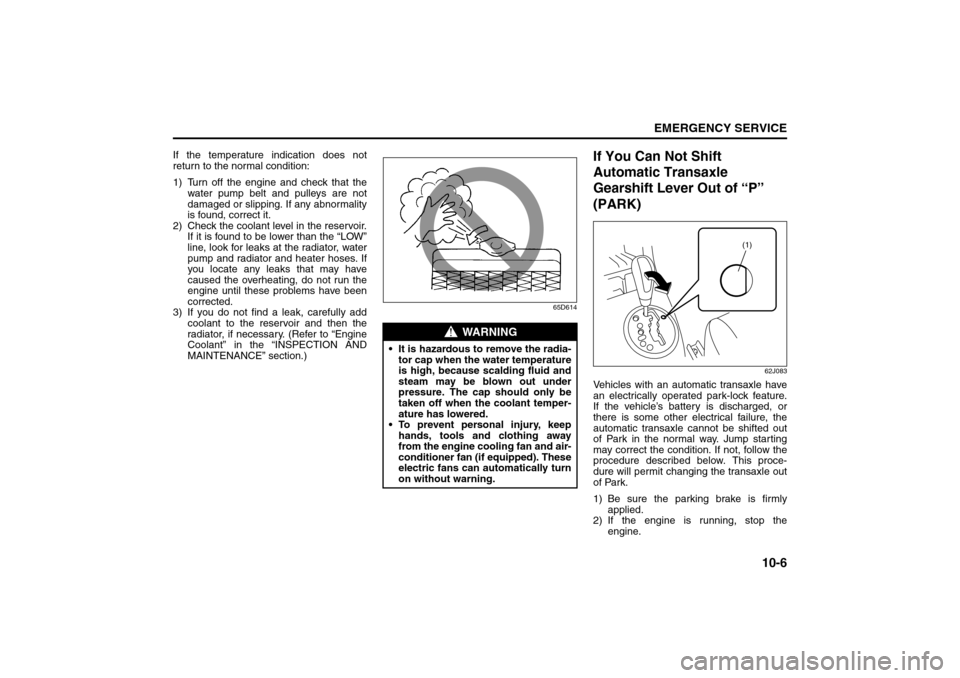 SUZUKI SX4 2008 1.G User Guide 10-6
EMERGENCY SERVICE
80J21-03E
If the temperature indication does not
return to the normal condition:
1) Turn off the engine and check that the
water pump belt and pulleys are not
damaged or slippin