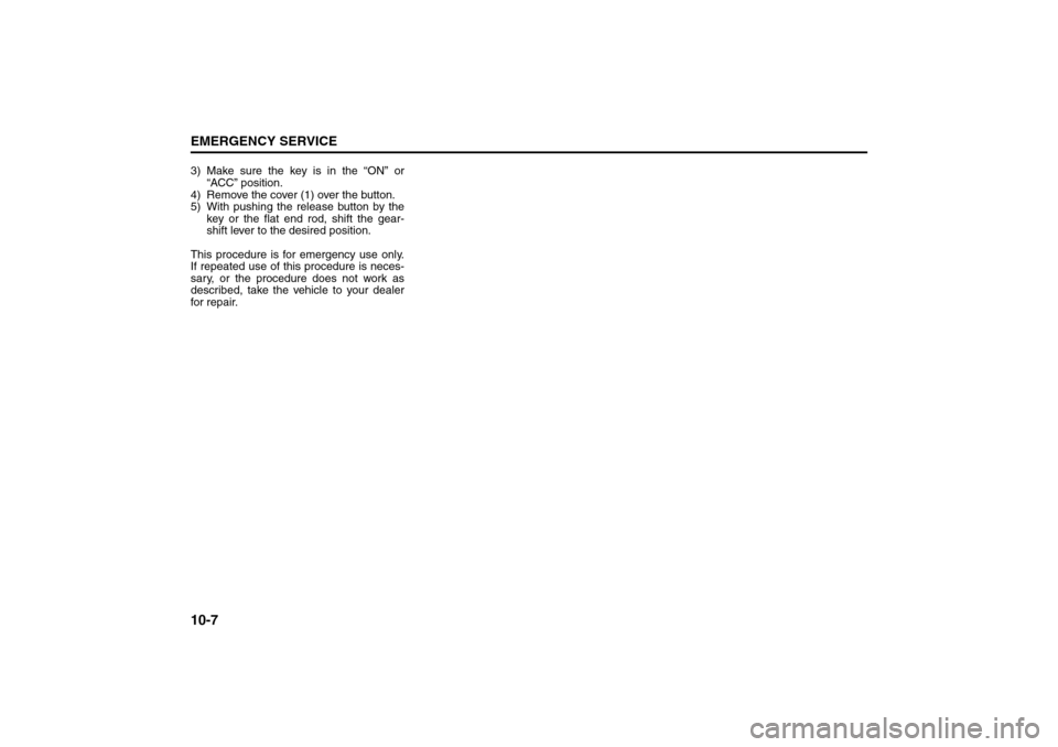 SUZUKI SX4 2008 1.G Owners Manual 10-7EMERGENCY SERVICE
80J21-03E
3) Make sure the key is in the “ON” or
“ACC” position.
4) Remove the cover (1) over the button.
5) With pushing the release button by the
key or the flat end ro