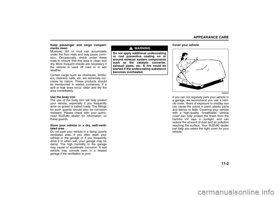 SUZUKI SX4 2008 1.G Owners Manual 11-2
APPEARANCE CARE
80J21-03E
Keep passenger and cargo compart-
ments clean
Moisture, dirt or mud can accumulate
under the floor mats and may cause corro-
sion. Occasionally, check under these
mats t