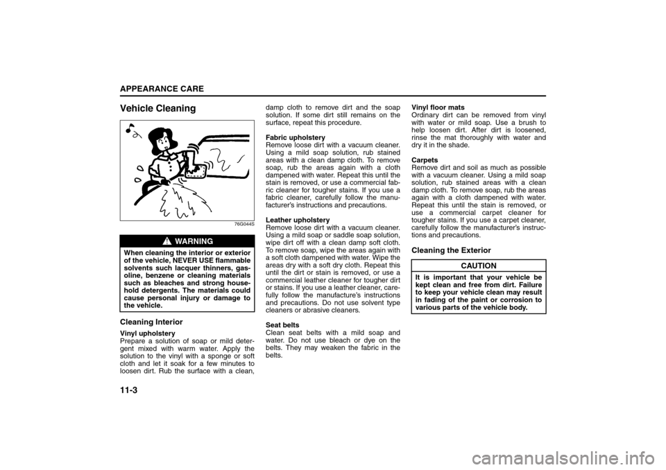 SUZUKI SX4 2008 1.G Owners Manual 11-3APPEARANCE CARE
80J21-03E
Vehicle Cleaning
76G044S
Cleaning InteriorVinyl upholstery
Prepare a solution of soap or mild deter-
gent mixed with warm water. Apply the
solution to the vinyl with a sp