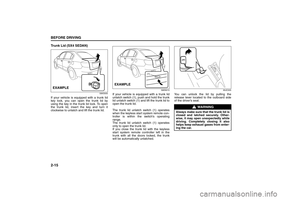 SUZUKI SX4 2008 1.G Owners Manual 2-15BEFORE DRIVING
80J21-03E
Trunk Lid (SX4 SEDAN)
55KS005
If your vehicle is equipped with a trunk lid
key lock, you can open the trunk lid by
using the key in the trunk lid lock. To open
the trunk l SUZUKI SX4 2008 1.G Owners Manual 2-15BEFORE DRIVING
80J21-03E
Trunk Lid (SX4 SEDAN)
55KS005
If your vehicle is equipped with a trunk lid
key lock, you can open the trunk lid by
using the key in the trunk lid lock. To open
the trunk l