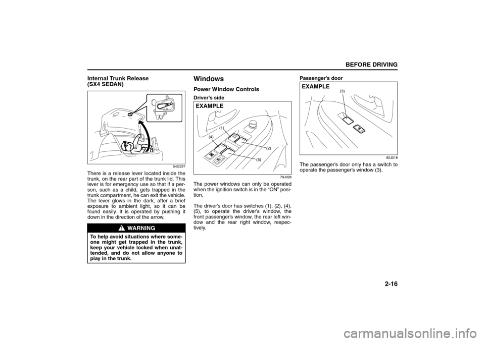 SUZUKI SX4 2008 1.G Owners Manual 2-16
BEFORE DRIVING
80J21-03E
Internal Trunk Release 
(SX4 SEDAN)
54G297
There is a release lever located inside the
trunk, on the rear part of the trunk lid. This
lever is for emergency use so that i