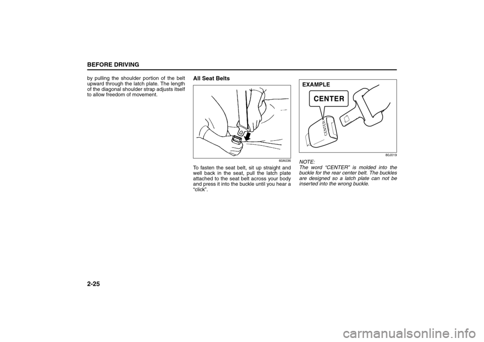 SUZUKI SX4 2008 1.G Owners Guide 2-25BEFORE DRIVING
80J21-03E
by pulling the shoulder portion of the belt
upward through the latch plate. The length
of the diagonal shoulder strap adjusts itself
to allow freedom of movement.
All Seat