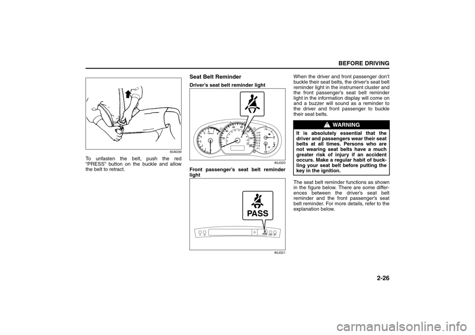 SUZUKI SX4 2008 1.G Owners Manual 2-26
BEFORE DRIVING
80J21-03E
60A039
To unfasten the belt, push the red
“PRESS” button on the buckle and allow
the belt to retract.
Seat Belt ReminderDriver’s seat belt reminder light
80J020
Fro