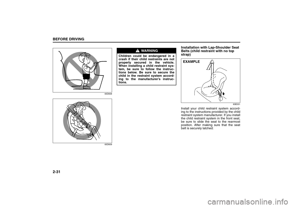 SUZUKI SX4 2008 1.G Service Manual 2-31BEFORE DRIVING
80J21-03E
65D608
65D609
Installation with Lap-Shoulder Seat 
Belts (child restraint with no top 
strap)
83E031
Install your child restraint system accord-
ing to the instructions pr