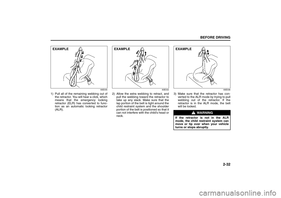 SUZUKI SX4 2008 1.G Owners Manual 2-32
BEFORE DRIVING
80J21-03E
83E035
1) Pull all of the remaining webbing out of
the retractor. You will hear a click, which
means that the emergency locking
retractor (ELR) has converted to func-
tio