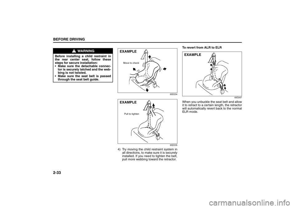 SUZUKI SX4 2008 1.G Owners Manual 2-33BEFORE DRIVING
80J21-03E
65D234
65D235
4) Try moving the child restraint system in
all directions, to make sure it is securely
installed. If you need to tighten the belt,
pull more webbing toward 