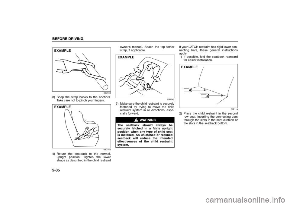 SUZUKI SX4 2008 1.G Owners Manual 2-35BEFORE DRIVING
80J21-03E
65D340
3) Snap the strap hooks to the anchors.
Take care not to pinch your fingers.
65D341
4) Return the seatback to the normal,
upright position. Tighten the lower
straps