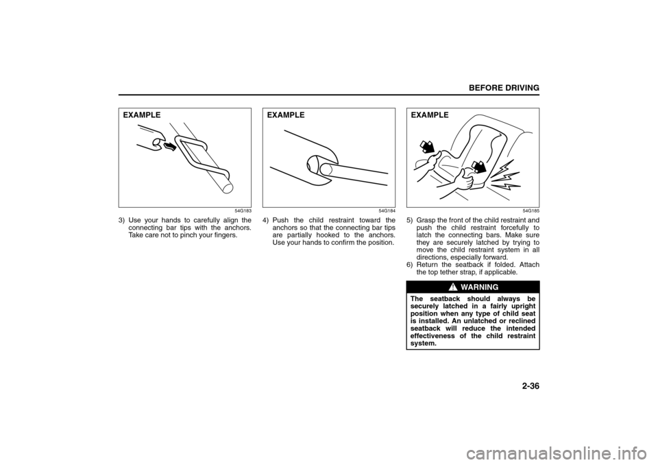 SUZUKI SX4 2008 1.G Service Manual 2-36
BEFORE DRIVING
80J21-03E
54G183
3) Use your hands to carefully align the
connecting bar tips with the anchors.
Take care not to pinch your fingers.
54G184
4) Push the child restraint toward the
a SUZUKI SX4 2008 1.G Service Manual 2-36
BEFORE DRIVING
80J21-03E
54G183
3) Use your hands to carefully align the
connecting bar tips with the anchors.
Take care not to pinch your fingers.
54G184
4) Push the child restraint toward the
a