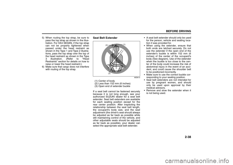 SUZUKI SX4 2008 1.G Workshop Manual 2-38
BEFORE DRIVING
80J21-03E
5) When routing the top strap, be sure to
pass the top strap as shown in the illus-
tration. For SX4 SEDAN, if the top strap
can not be properly tightened when
passed und
