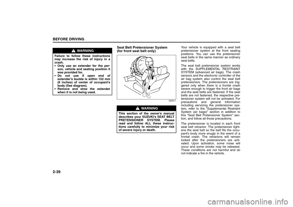 SUZUKI SX4 2008 1.G Owners Manual 2-39BEFORE DRIVING
80J21-03E
Seat Belt Pretensioner System 
(for front seat belt only)
52D011
Your vehicle is equipped with a seat belt
pretensioner system at the front seating
positions. You can use 