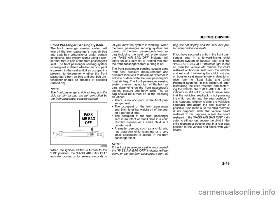 SUZUKI SX4 2008 1.G Owners Manual 2-46
BEFORE DRIVING
80J21-03E
Front Passenger Sensing SystemThe front passenger sensing system will
turn off the front passenger’s front air bag
and seat belt pretensioner under certain
conditions. 