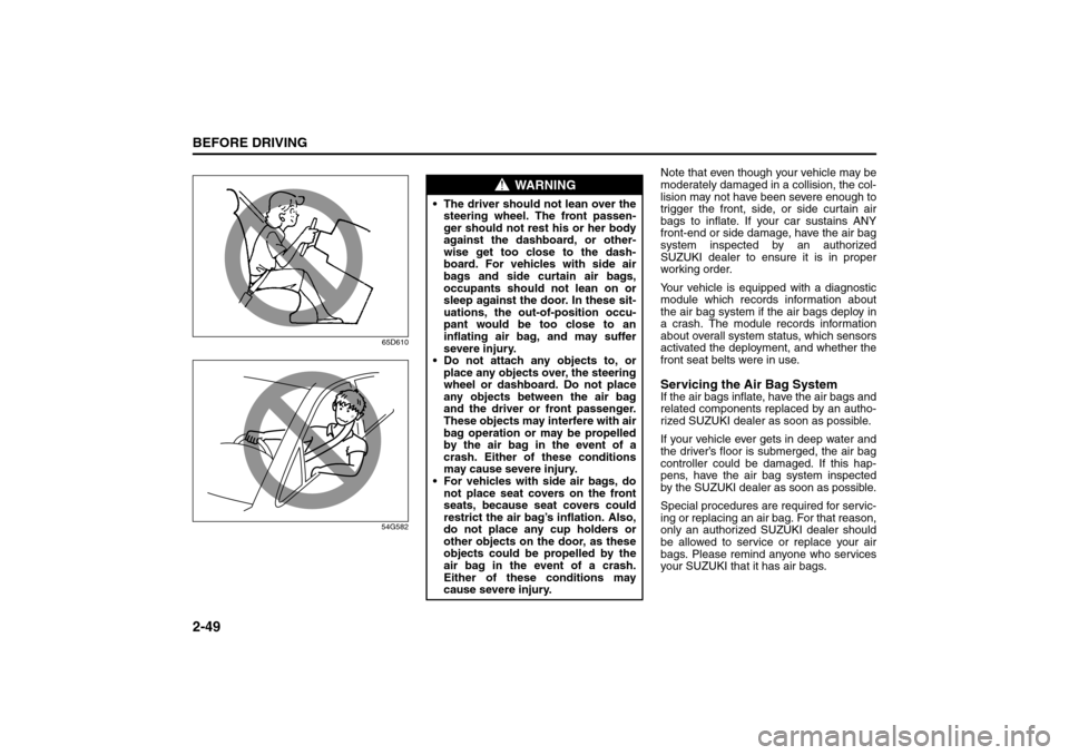SUZUKI SX4 2008 1.G Repair Manual 2-49BEFORE DRIVING
80J21-03E
65D610
54G582
Note that even though your vehicle may be
moderately damaged in a collision, the col-
lision may not have been severe enough to
trigger the front, side, or s SUZUKI SX4 2008 1.G Repair Manual 2-49BEFORE DRIVING
80J21-03E
65D610
54G582
Note that even though your vehicle may be
moderately damaged in a collision, the col-
lision may not have been severe enough to
trigger the front, side, or s