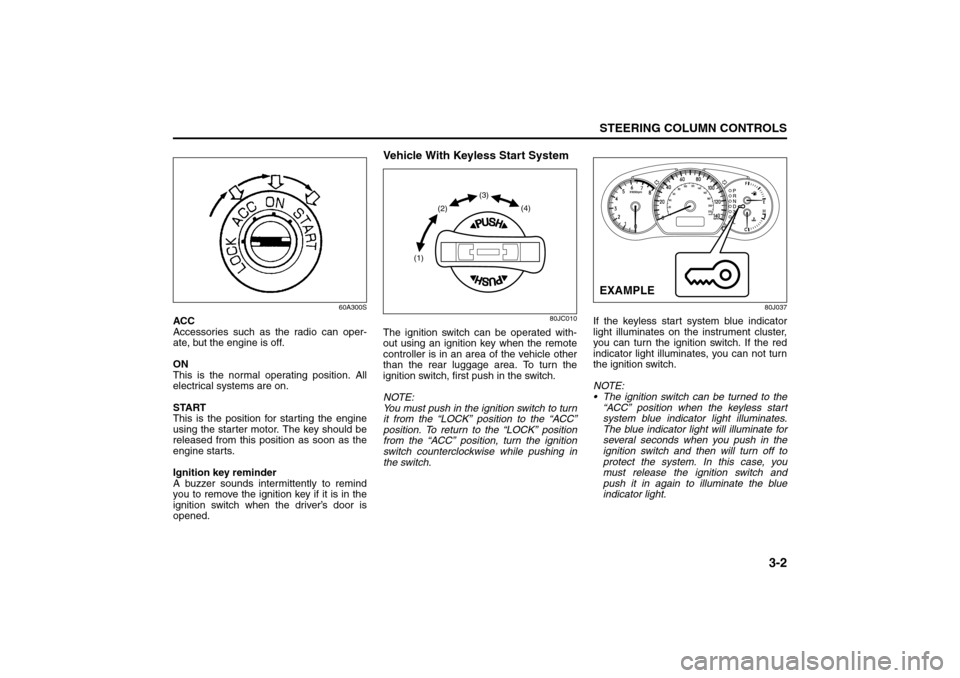 SUZUKI SX4 2008 1.G Repair Manual 3-2
STEERING COLUMN CONTROLS
80J21-03E
60A300S
ACC
Accessories such as the radio can oper-
ate, but the engine is off.
ON
This is the normal operating position. All
electrical systems are on.
START
Th