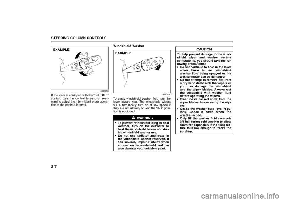 SUZUKI SX4 2008 1.G Owners Manual 3-7STEERING COLUMN CONTROLS
80J21-03E
80JC036
If the lever is equipped with the “INT TIME”
control, turn the control forward or rear-
ward to adjust the intermittent wiper opera-
tion to the desir