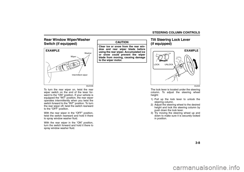 SUZUKI SX4 2008 1.G Owners Manual 3-8
STEERING COLUMN CONTROLS
80J21-03E
Rear Window Wiper/Washer 
Switch (if equipped)
80JC038
To turn the rear wiper on, twist the rear
wiper switch on the end of the lever for-
ward to the “ON” p